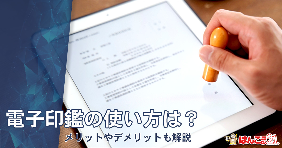 電子印鑑の使い方は？メリットやデメリットも解説
