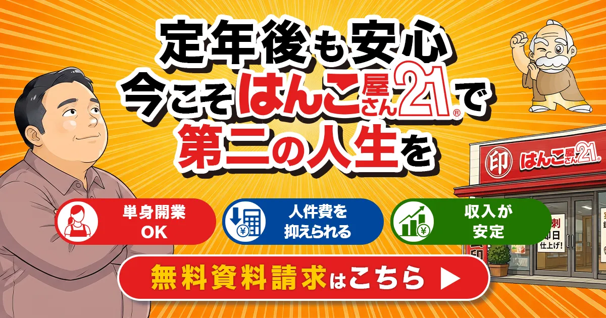定年後も安心 今こそはんこ屋さん21で 第２の人生を　単身開業OK 人件費を抑えたれる 収入が安定 無料FC資料の請求はこちらから